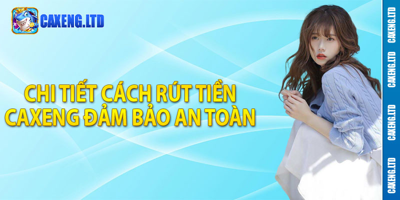 Chi tiết cách rút tiền Caxeng đảm bảo an toàn